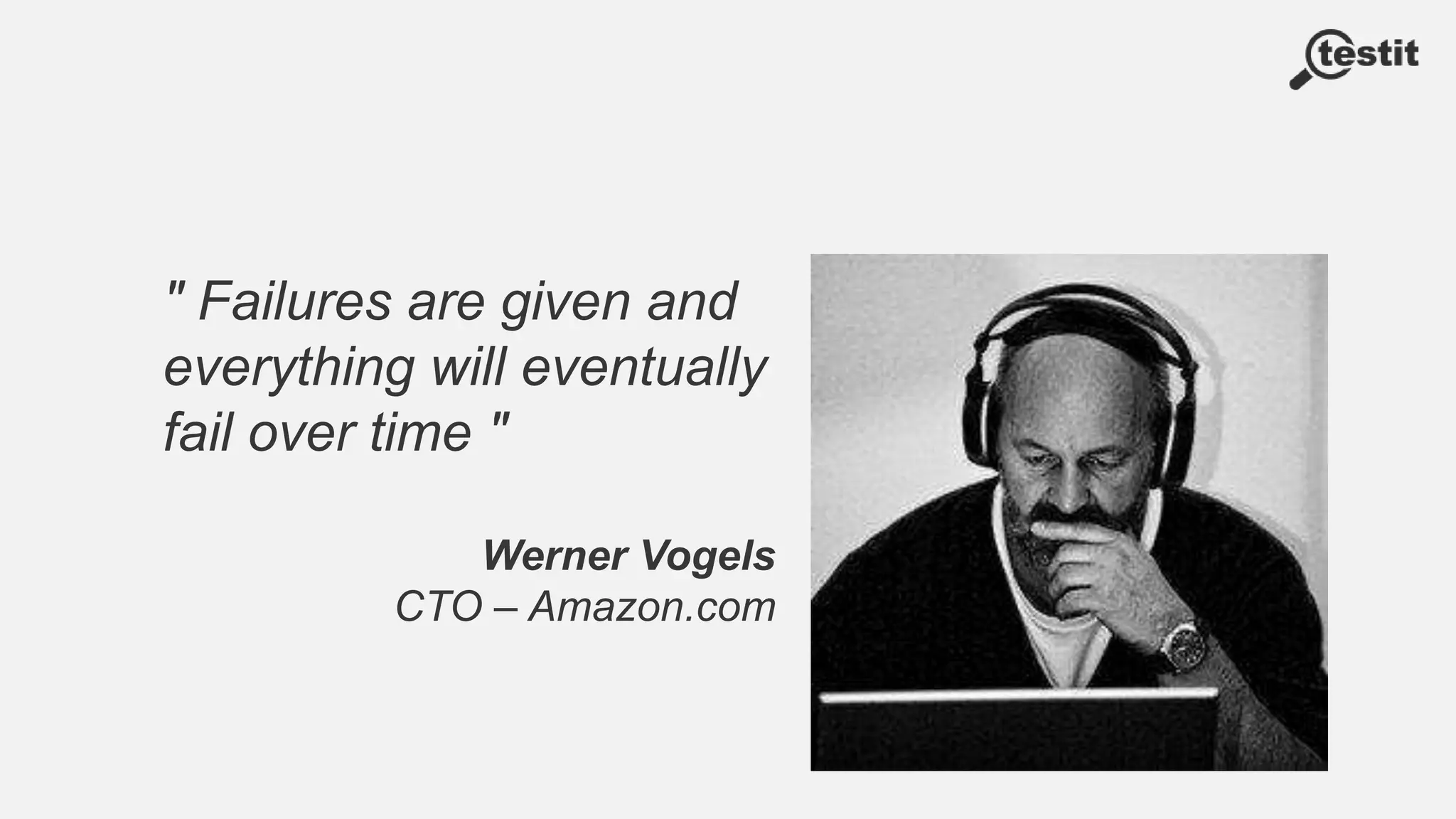 " Failures are given and
everything will eventually
fail over time "
Werner Vogels
CTO – Amazon.com
 