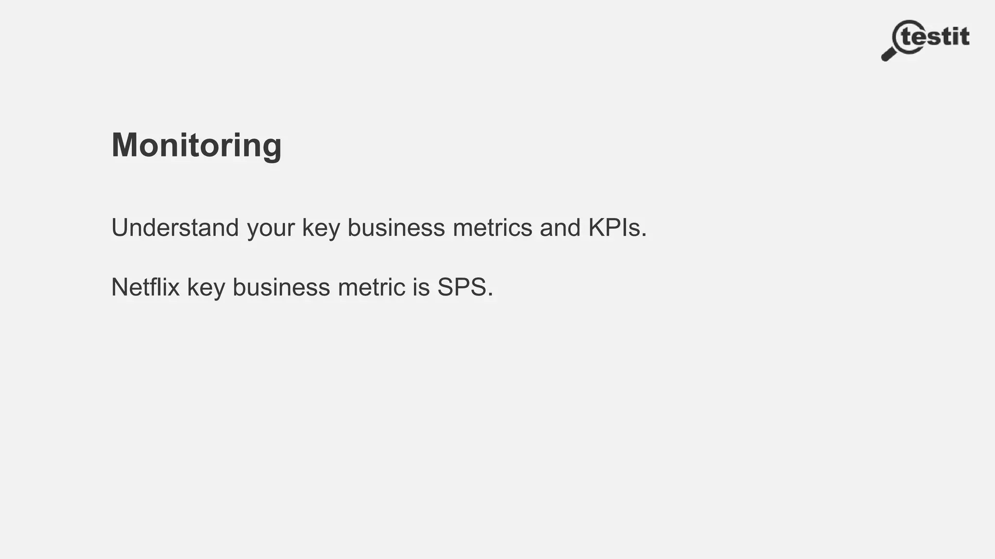 Monitoring
Understand your key business metrics and KPIs.
Netflix key business metric is SPS.
 