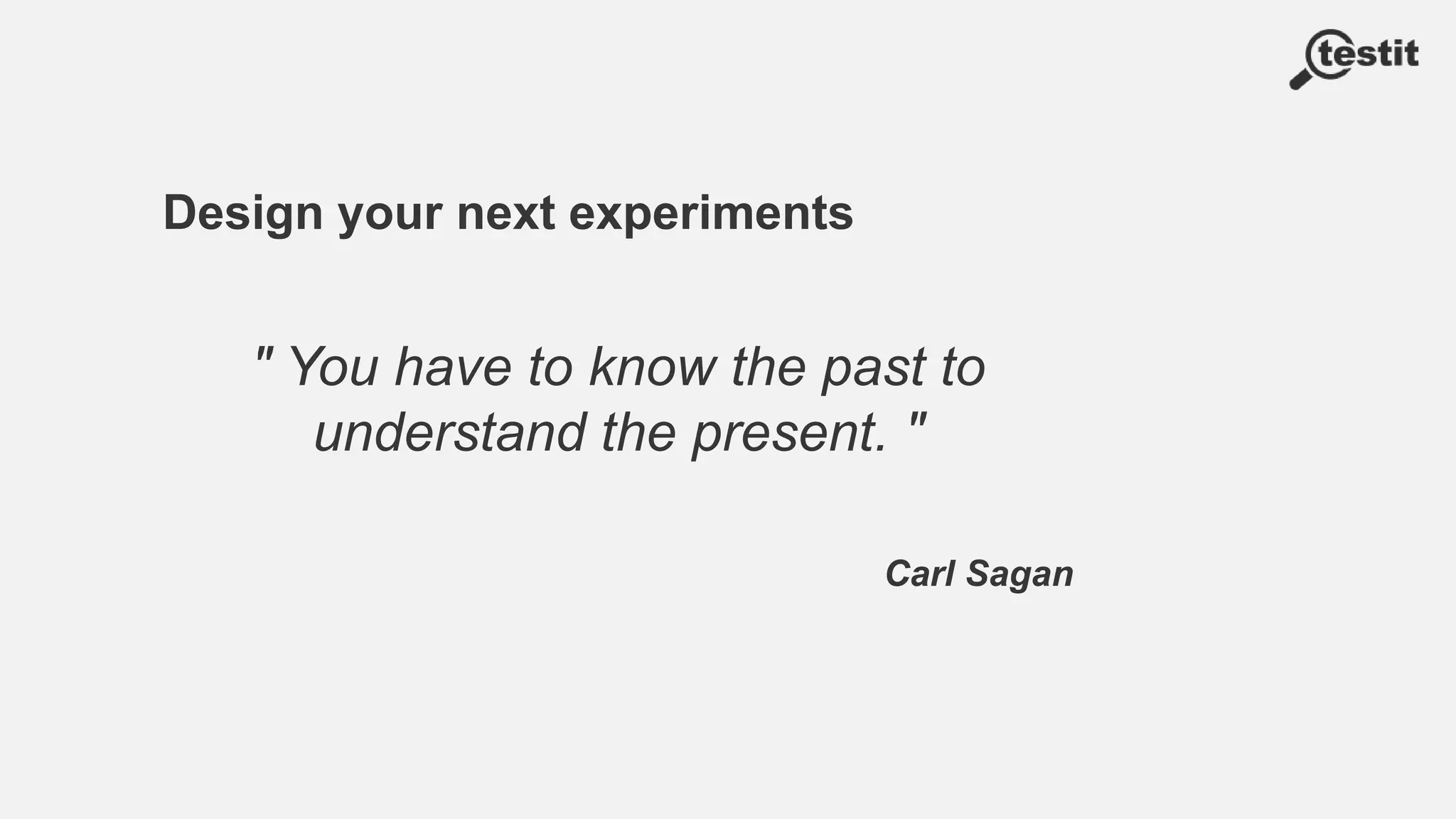 Design your next experiments
" You have to know the past to
understand the present. "
Carl Sagan
 