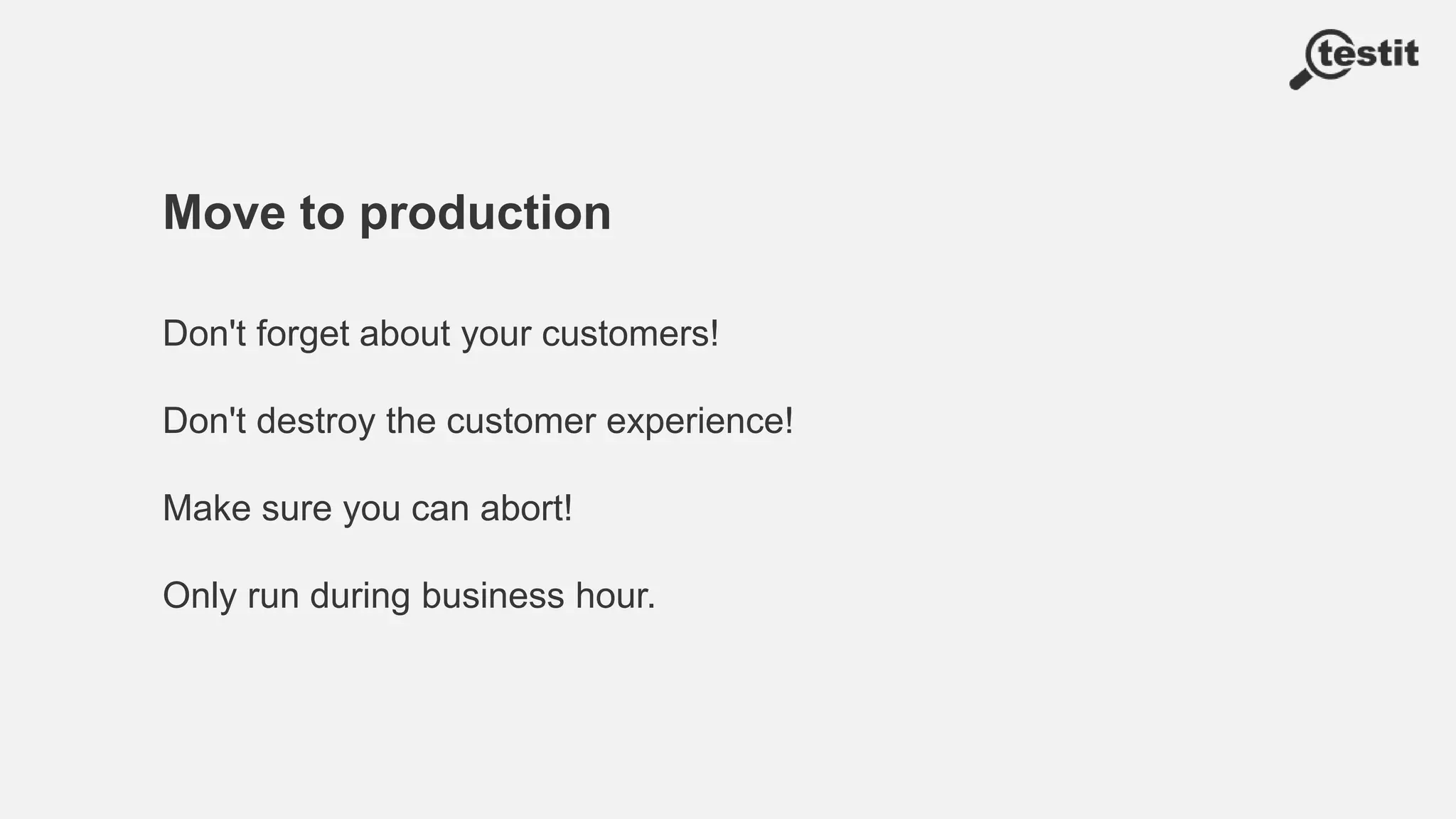 Move to production
Don't forget about your customers!
Don't destroy the customer experience!
Make sure you can abort!
Only run during business hour.
 