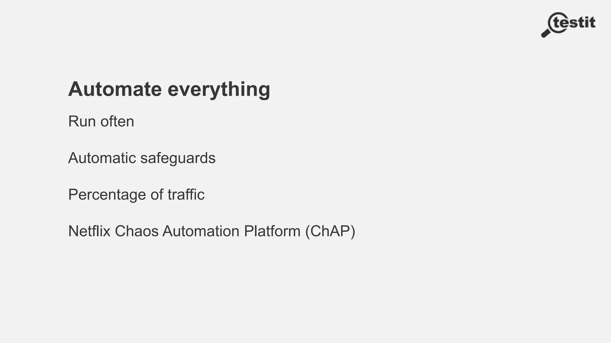 Automate everything
Run often
Automatic safeguards
Percentage of traffic
Netflix Chaos Automation Platform (ChAP)
 