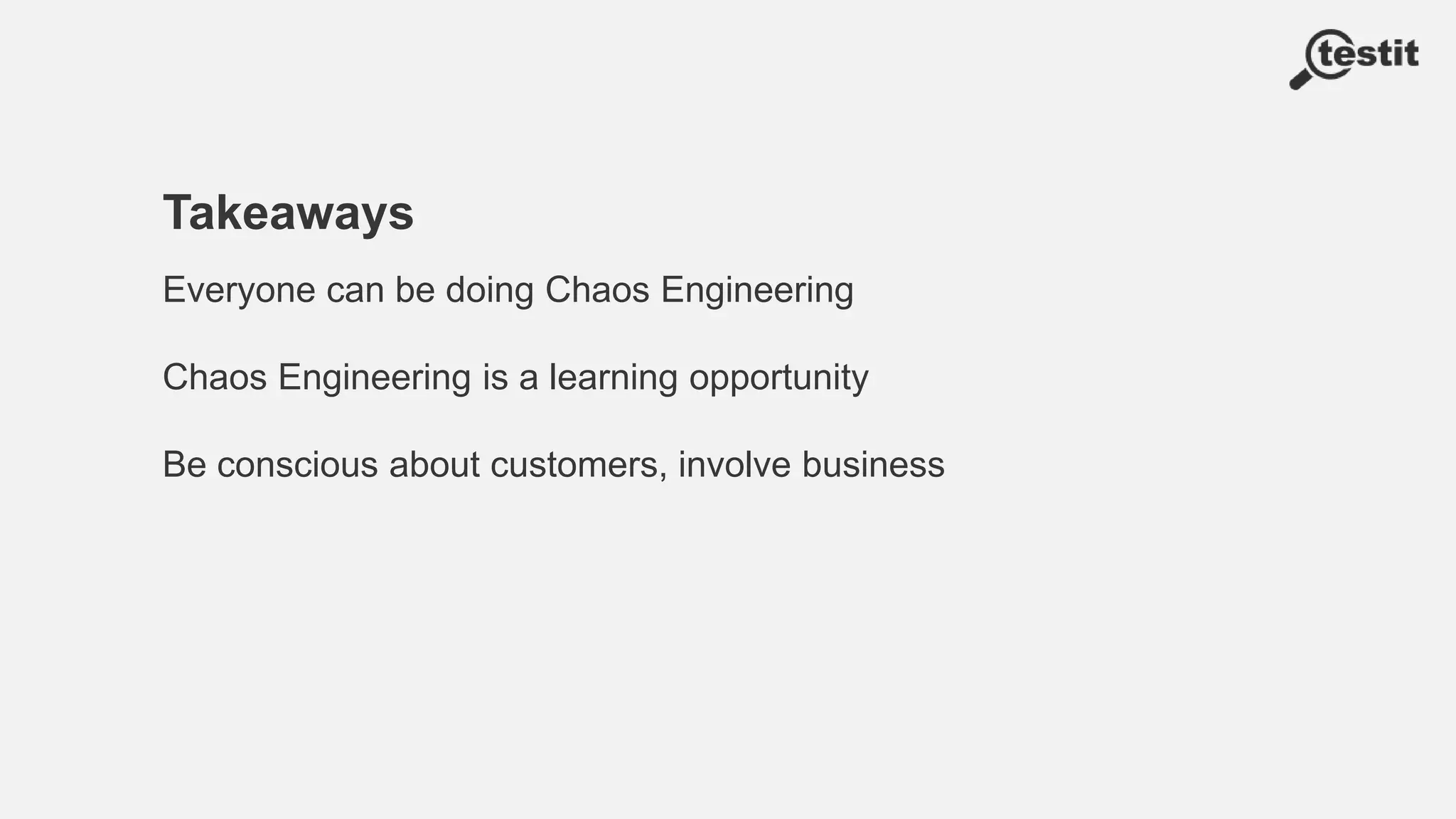 Takeaways
Everyone can be doing Chaos Engineering
Chaos Engineering is a learning opportunity
Be conscious about customers, involve business
 