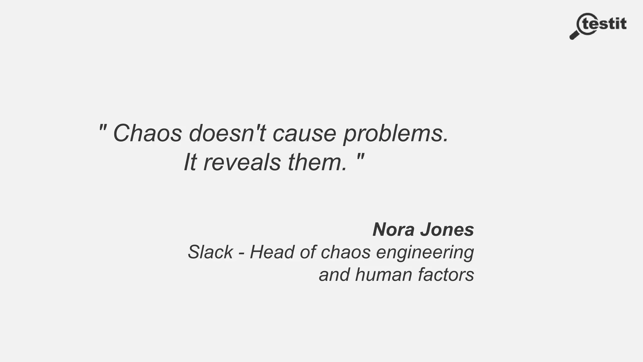 " Chaos doesn't cause problems.
It reveals them. "
Nora Jones
Slack - Head of chaos engineering
and human factors
 