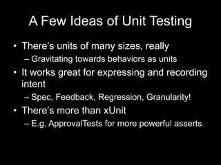 A Few Ideas of Unit Testing
• There’s units of many sizes, really
– Gravitating towards behaviors as units
• It works grea...