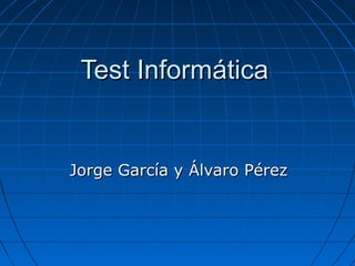 Test InformáticaTest Informática
Jorge García y Álvaro PérezJorge García y Álvaro Pérez
 