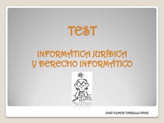 TEST
 INFORMÁTICA JURÍDICA
Y DERECHO INFORMÁTICO




               JOSÉ ELMER TARRILLO DÍAZ
 