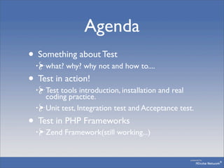 Agenda
• Something about Test
    what? why? why not and how to....
• Test in action!
    Test tools introduction, install...