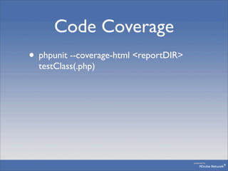 Code Coverage
• phpunit --coverage-html <reportDIR>
  testClass(.php)
 