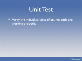 Unit Test
• Verify the individual units of source code are
  working properly.
 