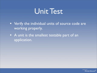 Unit Test
• Verify the individual units of source code are
  working properly.
• A unit is the smallest testable part of a...