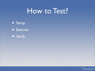 How to Test?
• Setup
• Execute
• Verify
 