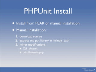 PHPUnit Install
• Install from PEAR or manual installation.
• Manual installation:
  1. download source
  2. extract and p...