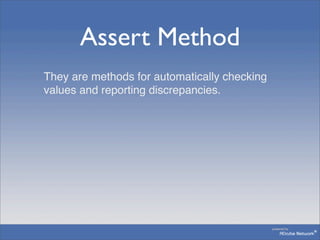Assert Method
They are methods for automatically checking
values and reporting discrepancies.
 