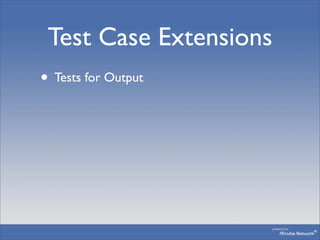Test Case Extensions
• Tests for Output
 