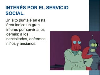 Un alto puntaje en esta
área indica un gran
interés por servir a los
demás: a los
necesitados, enfermos,
niños y ancianos.
 