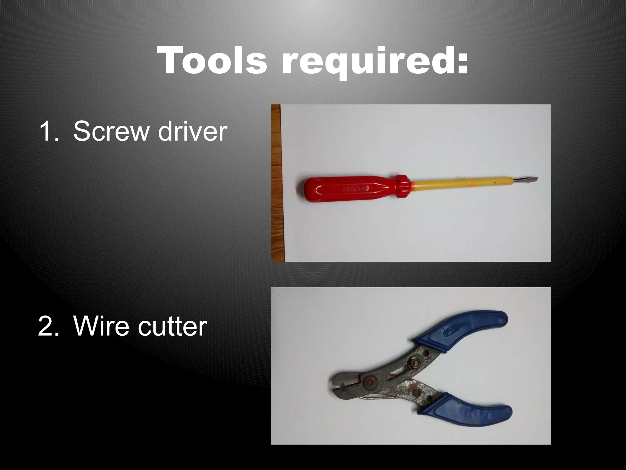 Tools required:
1. Screw driver
2. Wire cutter
 
