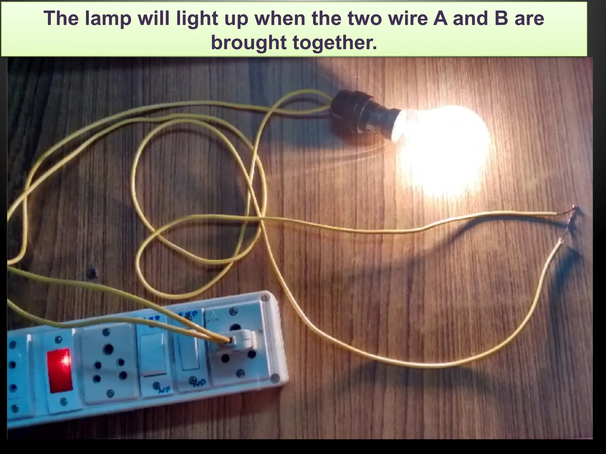 The lamp will light up when the two wire A and B are
brought together.
 