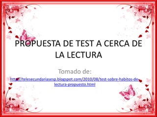 PROPUESTA DE TEST A CERCA DE LA LECTURA  Tomado de: http://telesecundariasesp.blogspot.com/2010/08/test-sobre-habitos-de-lectura-propuesto.html 