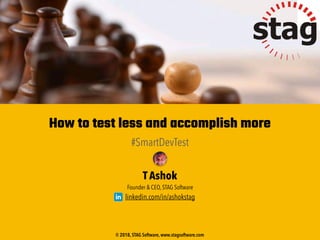 How to test less and accomplish more
#SmartDevTest
T Ashok
Founder & CEO, STAG Software
linkedin.com/in/ashokstag
© 2018, STAG Software, www.stagsoftware.com
 