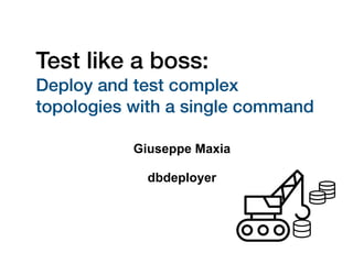 Test like a boss:
Deploy and test complex
topologies with a single command
Giuseppe Maxia
dbdeployer
 