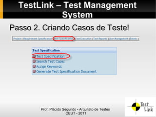 TestLink – Test Management
            System
Passo 2. Criando Casos de Teste!




        Prof. Plácido Segundo - Arquiteto de Testes
                        CEUT - 2011
 
