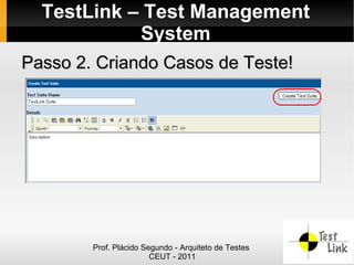 TestLink – Test Management
            System
Passo 2. Criando Casos de Teste!




        Prof. Plácido Segundo - Arquiteto de Testes
                        CEUT - 2011
 