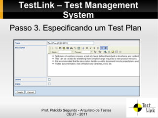 TestLink – Test Management
            System
Passo 3. Especificando um Test Plan




        Prof. Plácido Segundo - Arquiteto de Testes
                        CEUT - 2011
 