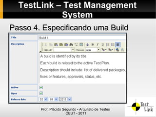 TestLink – Test Management
            System
Passo 4. Especificando uma Build




        Prof. Plácido Segundo - Arquiteto de Testes
                        CEUT - 2011
 