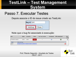 TestLink – Test Management
            System
Passo 7. Executar Testes
   Depois associe o ID do issue criado ao TestLink:




   Note que o bug foi associado à execução:




           Prof. Plácido Segundo - Arquiteto de Testes
                           CEUT - 2011
 