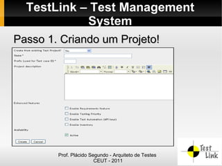 TestLink – Test Management
            System
Passo 1. Criando um Projeto!




        Prof. Plácido Segundo - Arquiteto de Testes
                        CEUT - 2011
 