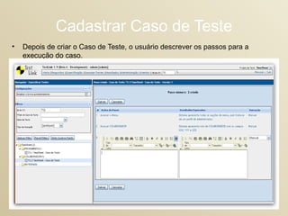 Cadastrar Caso de Teste Depois de criar o Caso de Teste, o usuário descrever os passos para a execução do caso.  