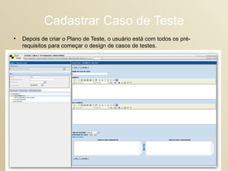 Cadastrar Caso de Teste Depois de criar o Plano de Teste, o usuário está com todos os pré-requisitos para começar o design de casos de testes.  