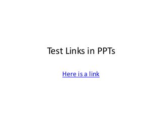 Test Links in PPTs
Here is a link
 