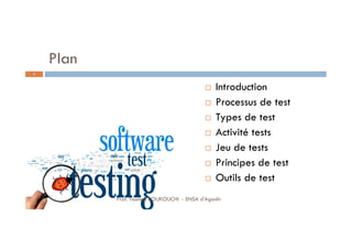Plan
 Introduction
 Processus de test
 Types de test
 Activité tests
 Jeu de tests
 Principes de test
 Outils de test
2
Prof. Youness BOUKOUCHI - ENSA d'Agadir
 
