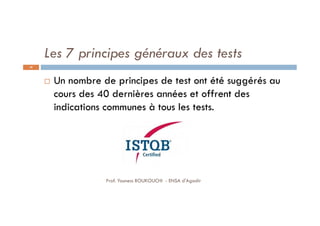 Les 7 principes généraux des tests
 Un nombre de principes de test ont été suggérés au
cours des 40 dernières années et offrent des
indications communes à tous les tests.
58
Prof. Youness BOUKOUCHI - ENSA d'Agadir
 