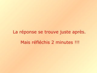 La réponse se trouve juste après.  Mais réfléchis 2 minutes !!! 