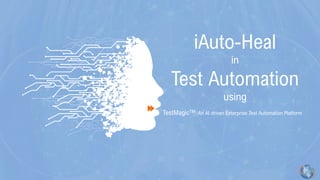iAuto-Heal
in
Test Automation
using
TestMagicTM - An AI driven Enterprise Test Automation Platform
 