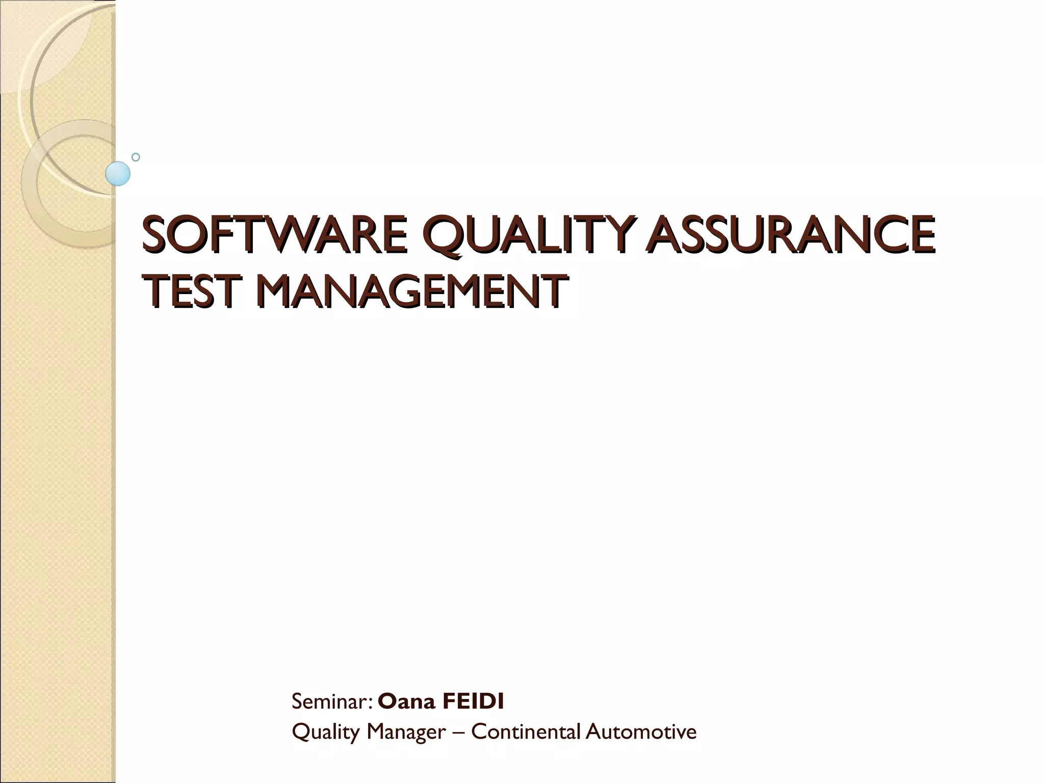 SOFTWARE QUALITY ASSURANCE TEST MANAGEMENT Seminar:  Oana FEIDI Quality Manager – Continental Automotive 
