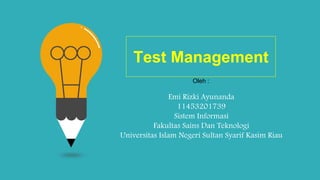 Test Management
Emi Rizki Ayunanda
11453201739
Sistem Informasi
Fakultas Sains Dan Teknologi
Universitas Islam Negeri Sultan Syarif Kasim Riau
Oleh :
 