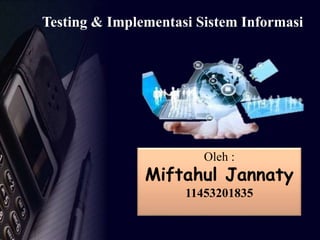 Testing & Implementasi Sistem Informasi
Oleh :
Miftahul Jannaty
11453201835
 