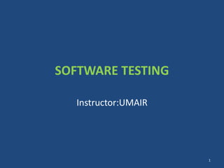 SOFTWARE TESTING
Instructor:UMAIR
1
 