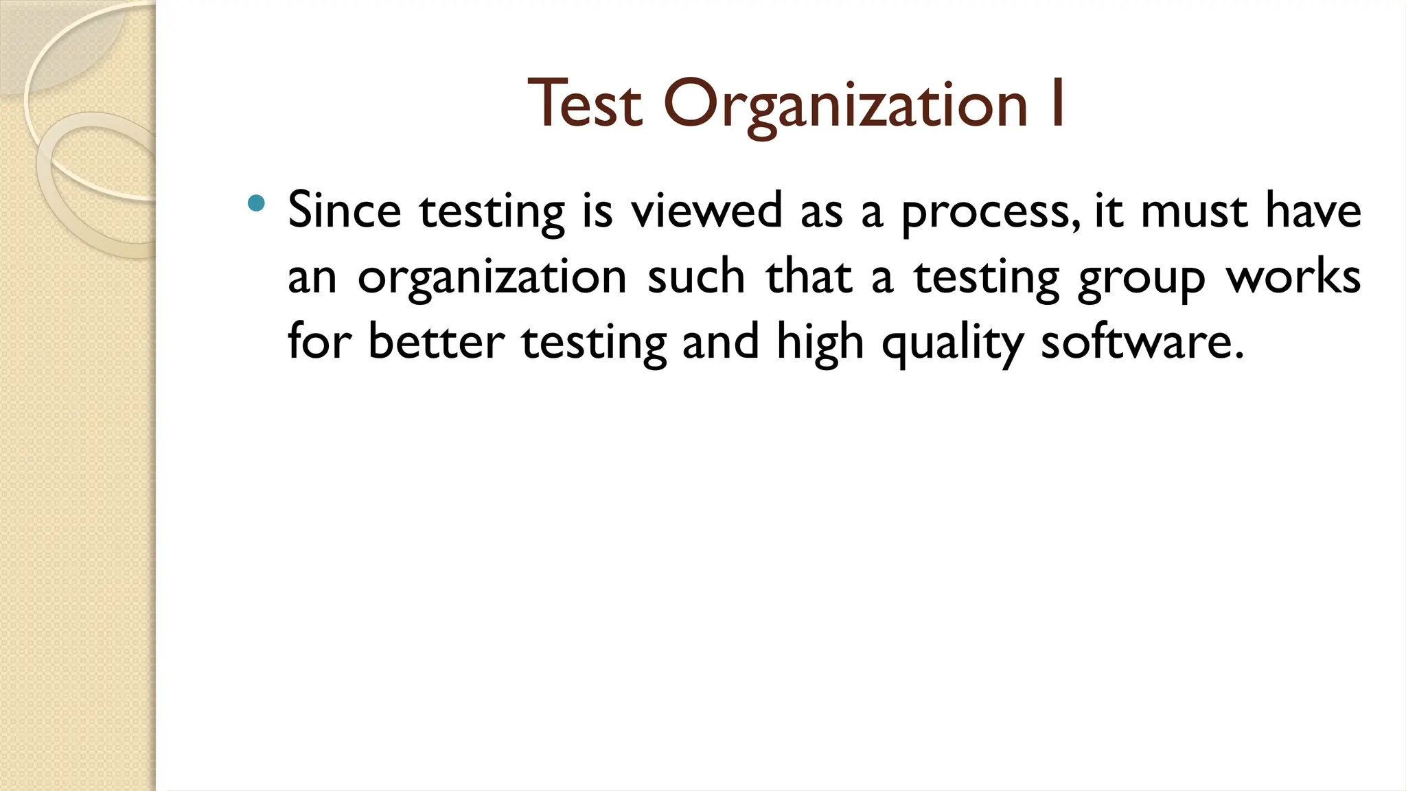 Test Organization I
 Since testing is viewed as a process, it must have
an organization such that a testing group works
for better testing and high quality software.
Test Organization I
 