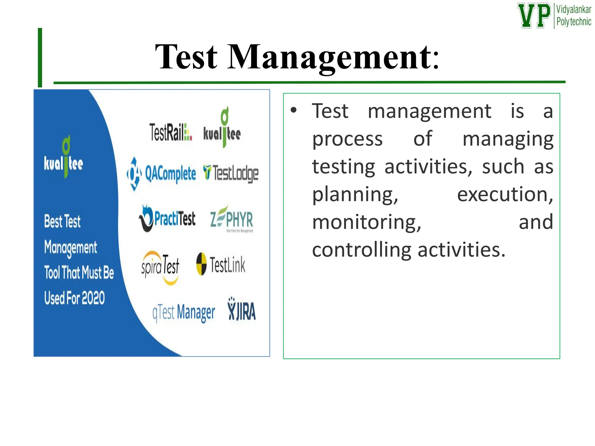 Test Management:
• Test management is a
process of managing
testing activities, such as
planning, execution,
monitoring, and
controlling activities.
 