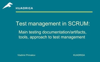 Test management in SCRUM:
 Main testing documentation/artifacts,
 tools, approach to test management



Vladimir Primakov             KUADRIGA
 