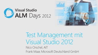 Test Management mit
Visual Studio 2012
Nico Orschel, AIT
Frank Maar, Microsoft Deutschland GmbH
 