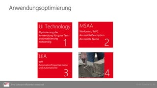 © AIT GmbH & Co. KGIhre Software effizienter entwickelt
1 2
3 4
Anwendungsoptimierung
UI Technology
Optimierung der
Anwendung für gute Test-
automatisierung
notwendig
MSAA
Winforms / MFC
AccessibleDescription
Accessible Name
UIA
WPF
AutomationProperties.Name
und AutomationId
 