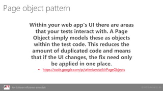 © AIT GmbH & Co. KGIhre Software effizienter entwickelt
Page object pattern
Within your web app's UI there are areas
that your tests interact with. A Page
Object simply models these as objects
within the test code. This reduces the
amount of duplicated code and means
that if the UI changes, the fix need only
be applied in one place.
 https://code.google.com/p/selenium/wiki/PageObjects
 