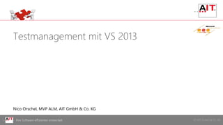 © AIT GmbH & Co. KGIhre Software effizienter entwickelt
Testmanagement mit VS 2013
Nico Orschel, MVP ALM, AIT GmbH & Co. KG
 