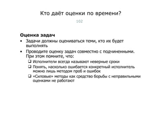 Кто даёт оценки по времени? Оценка задач Задачи должны оцениваться теми, кто их будет выполнять Проводите оценку задач совместно с подчиненными. При этом помните, что: Исполнители всегда называют неверные сроки Понять, насколько ошибается конкретный исполнитель можно лишь методом проб и ошибок «Силовые» методы как средство борьбы с неправильными оценками не работают Тест-менеджмент 