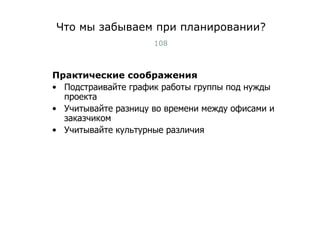 Что мы забываем при планировании? Практические соображения Подстраивайте график работы группы под нужды проекта Учитывайте разницу во времени между офисами и  заказчиком Учитывайте культурные различия Тест-менеджмент 